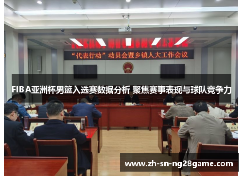 FIBA亚洲杯男篮入选赛数据分析 聚焦赛事表现与球队竞争力 FIBA亚洲杯男篮入选赛数据分析 聚焦赛事表现与球队竞争力