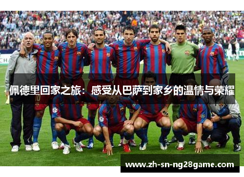 佩德里回家之旅:感受从巴萨到家乡的温情与荣耀 佩德里回家之旅:感受从巴萨到家乡的温情与荣耀