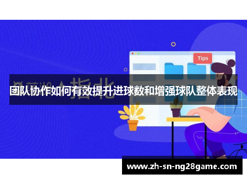 团队协作如何有效提升进球数和增强球队整体表现 团队协作如何有效提升进球数和增强球队整体表现