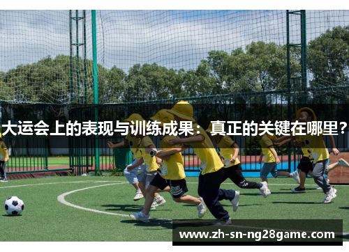 大运会上的表现与训练成果:真正的关键在哪里? 大运会上的表现与训练成果:真正的关键在哪里?