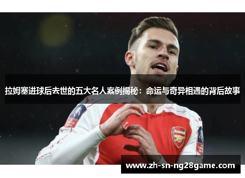 拉姆塞进球后去世的五大名人案例揭秘:命运与奇异相遇的背后故事 拉姆塞进球后去世的五大名人案例揭秘:命运与奇异相遇的背后故事