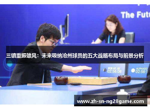 三镇重振雄风:未来吸纳沧州球员的五大战略布局与前景分析 三镇重振雄风:未来吸纳沧州球员的五大战略布局与前景分析