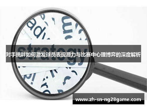 对手挑衅如何激发球员表现潜力与比赛中心理博弈的深度解析 对手挑衅如何激发球员表现潜力与比赛中心理博弈的深度解析