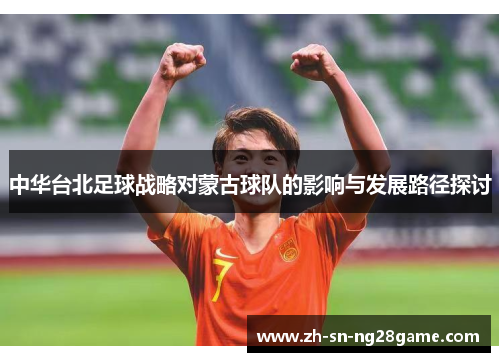 中华台北足球战略对蒙古球队的影响与发展路径探讨 中华台北足球战略对蒙古球队的影响与发展路径探讨