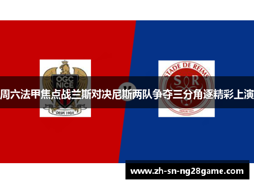 周六法甲焦点战兰斯对决尼斯两队争夺三分角逐精彩上演 周六法甲焦点战兰斯对决尼斯两队争夺三分角逐精彩上演