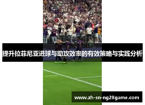 提升拉菲尼亚进球与助攻效率的有效策略与实践分析 提升拉菲尼亚进球与助攻效率的有效策略与实践分析