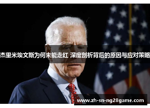 杰里米埃文斯为何未能走红 深度剖析背后的原因与应对策略