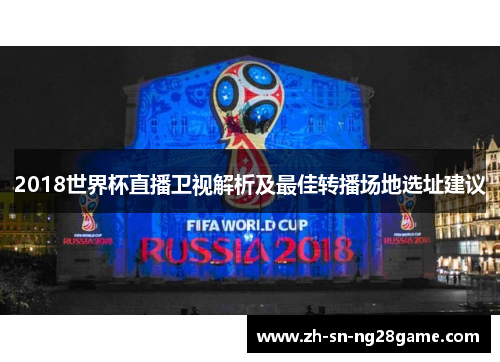 2018世界杯直播卫视解析及最佳转播场地选址建议 2018世界杯直播卫视解析及最佳转播场地选址建议