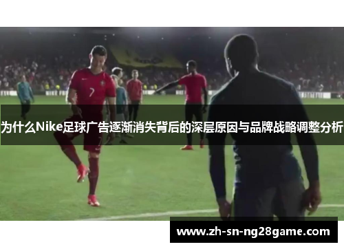 为什么Nike足球广告逐渐消失背后的深层原因与品牌战略调整分析 为什么Nike足球广告逐渐消失背后的深层原因与品牌战略调整分析