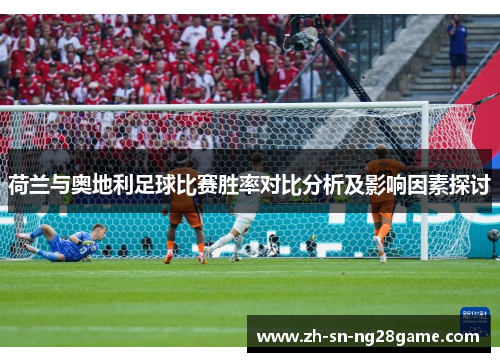 荷兰与奥地利足球比赛胜率对比分析及影响因素探讨