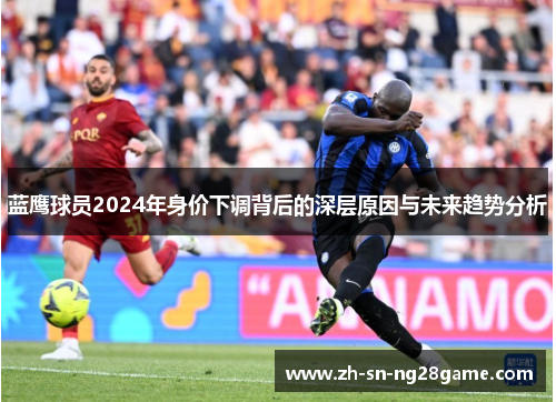 蓝鹰球员2024年身价下调背后的深层原因与未来趋势分析