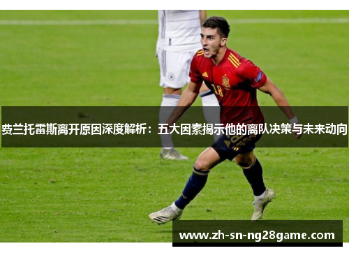 费兰托雷斯离开原因深度解析：五大因素揭示他的离队决策与未来动向