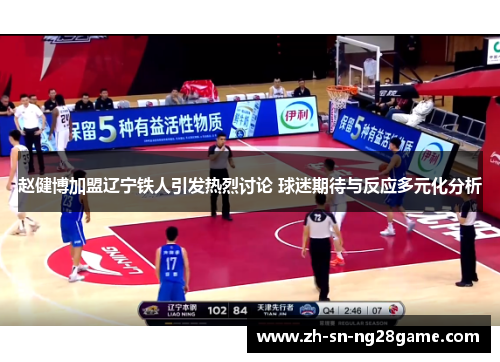 赵健博加盟辽宁铁人引发热烈讨论 球迷期待与反应多元化分析
