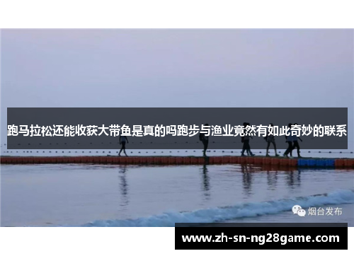 跑马拉松还能收获大带鱼是真的吗跑步与渔业竟然有如此奇妙的联系