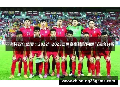 亚洲杯双年盛宴：2022与2023两届赛事精彩回顾与深度分析