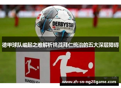 德甲球队崛起之难解析挑战拜仁统治的五大深层障碍