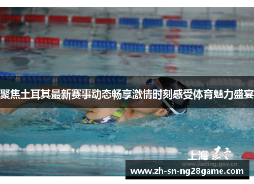 聚焦土耳其最新赛事动态畅享激情时刻感受体育魅力盛宴 聚焦土耳其最新赛事动态畅享激情时刻感受体育魅力盛宴