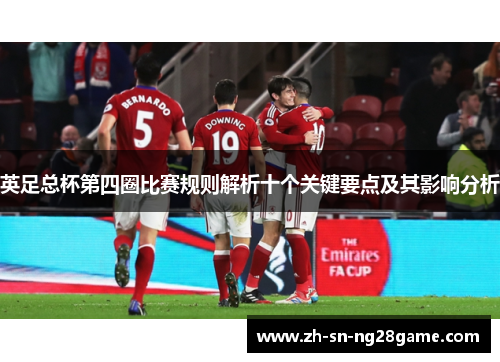 英足总杯第四圈比赛规则解析十个关键要点及其影响分析 英足总杯第四圈比赛规则解析十个关键要点及其影响分析
