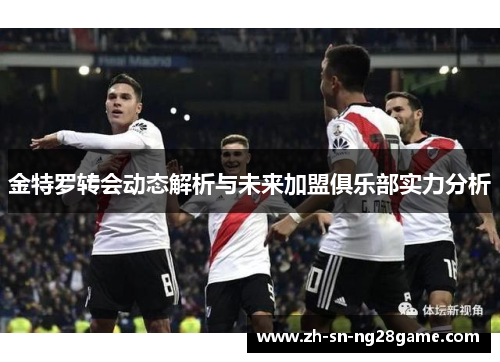金特罗转会动态解析与未来加盟俱乐部实力分析 金特罗转会动态解析与未来加盟俱乐部实力分析