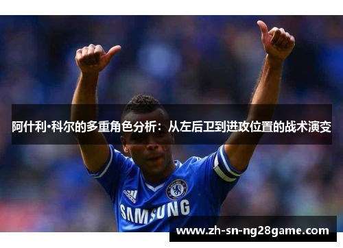 阿什利·科尔的多重角色分析：从左后卫到进攻位置的战术演变