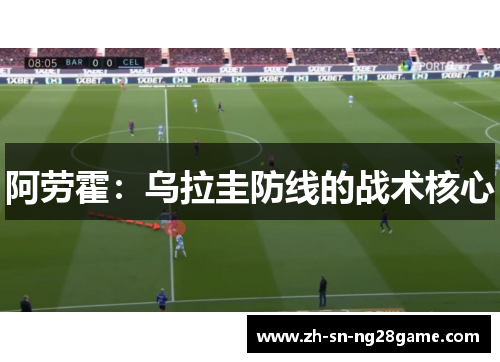 阿劳霍:乌拉圭防线的战术核心 阿劳霍:乌拉圭防线的战术核心