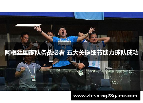 阿根廷国家队备战必看 五大关键细节助力球队成功 阿根廷国家队备战必看 五大关键细节助力球队成功