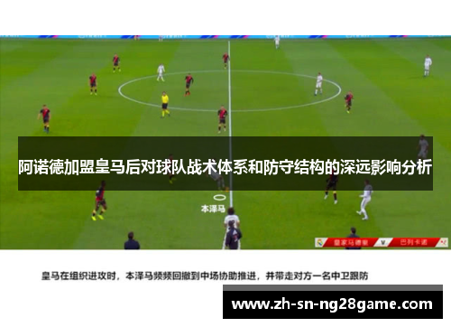 阿诺德加盟皇马后对球队战术体系和防守结构的深远影响分析