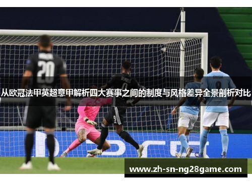 从欧冠法甲英超意甲解析四大赛事之间的制度与风格差异全景剖析对比 从欧冠法甲英超意甲解析四大赛事之间的制度与风格差异全景剖析对比