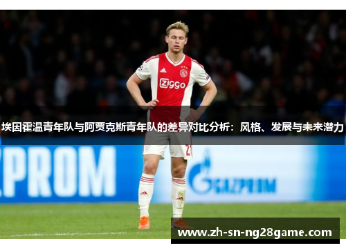 埃因霍温青年队与阿贾克斯青年队的差异对比分析：风格、发展与未来潜力