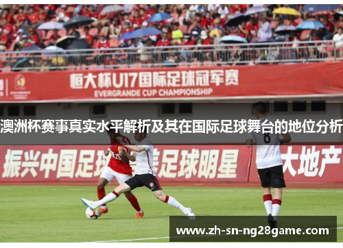 澳洲杯赛事真实水平解析及其在国际足球舞台的地位分析