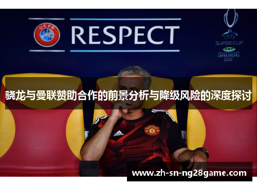 骁龙与曼联赞助合作的前景分析与降级风险的深度探讨 骁龙与曼联赞助合作的前景分析与降级风险的深度探讨