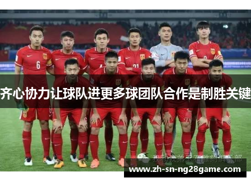 齐心协力让球队进更多球团队合作是制胜关键 齐心协力让球队进更多球团队合作是制胜关键