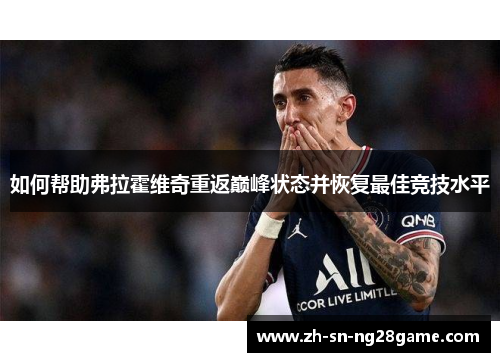 如何帮助弗拉霍维奇重返巅峰状态并恢复最佳竞技水平 如何帮助弗拉霍维奇重返巅峰状态并恢复最佳竞技水平