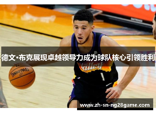 德文·布克展现卓越领导力成为球队核心引领胜利