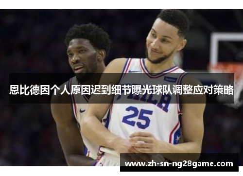 恩比德因个人原因迟到细节曝光球队调整应对策略 恩比德因个人原因迟到细节曝光球队调整应对策略