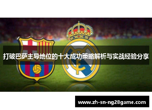 打破巴萨主导地位的十大成功策略解析与实战经验分享