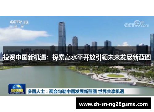 投资中国新机遇:探索高水平开放引领未来发展新蓝图 投资中国新机遇:探索高水平开放引领未来发展新蓝图