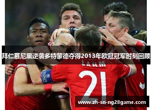 拜仁慕尼黑逆袭多特蒙德夺得2013年欧冠冠军时刻回顾