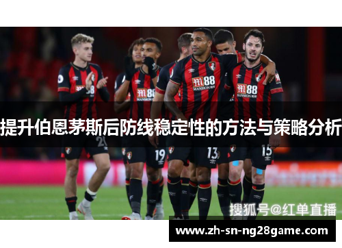 提升伯恩茅斯后防线稳定性的方法与策略分析