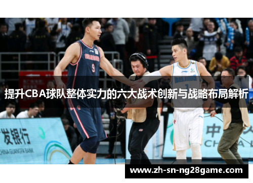 提升CBA球队整体实力的六大战术创新与战略布局解析