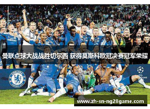 曼联点球大战战胜切尔西 获得莫斯科欧冠决赛冠军荣耀