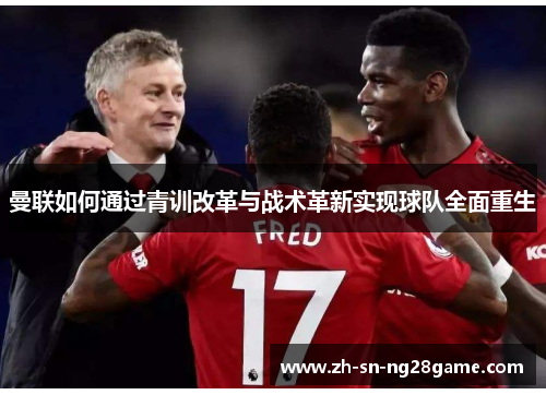 曼联如何通过青训改革与战术革新实现球队全面重生
