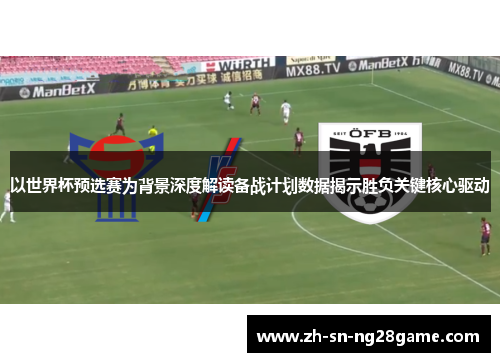 以世界杯预选赛为背景深度解读备战计划数据揭示胜负关键核心驱动