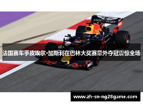 法国赛车手皮埃尔·加斯利在巴林大奖赛意外夺冠震惊全场