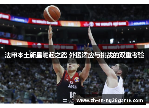 法甲本土新星崛起之路 外援适应与挑战的双重考验 法甲本土新星崛起之路 外援适应与挑战的双重考验