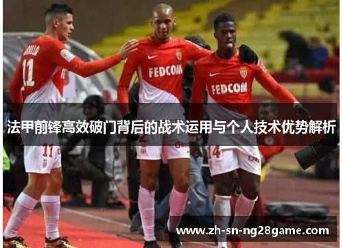 法甲前锋高效破门背后的战术运用与个人技术优势解析 法甲前锋高效破门背后的战术运用与个人技术优势解析