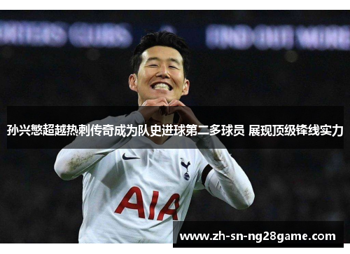 孙兴慜超越热刺传奇成为队史进球第二多球员 展现顶级锋线实力