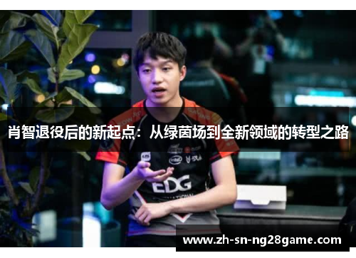 肖智退役后的新起点:从绿茵场到全新领域的转型之路 肖智退役后的新起点:从绿茵场到全新领域的转型之路