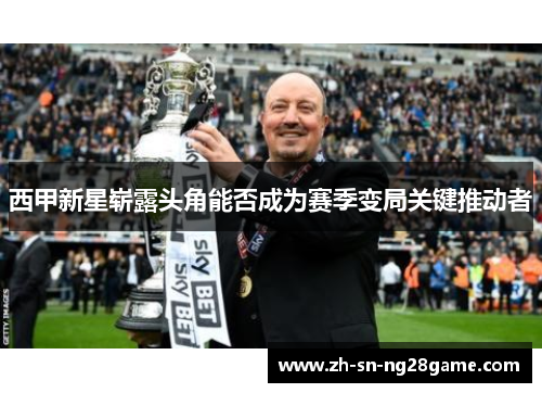 西甲新星崭露头角能否成为赛季变局关键推动者