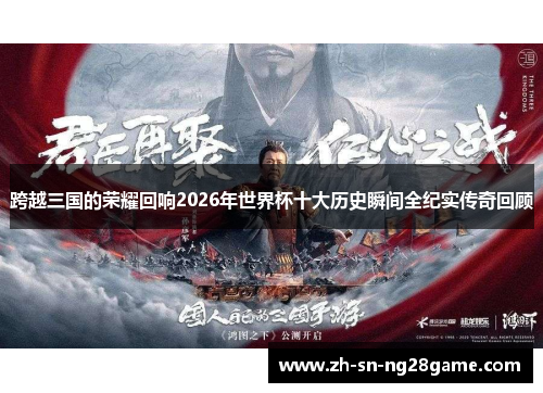 跨越三国的荣耀回响2026年世界杯十大历史瞬间全纪实传奇回顾 跨越三国的荣耀回响2026年世界杯十大历史瞬间全纪实传奇回顾